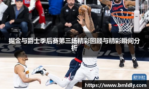 掘金与爵士季后赛第三场精彩回顾与精彩瞬间分析