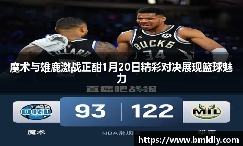 魔术与雄鹿激战正酣1月20日精彩对决展现篮球魅力