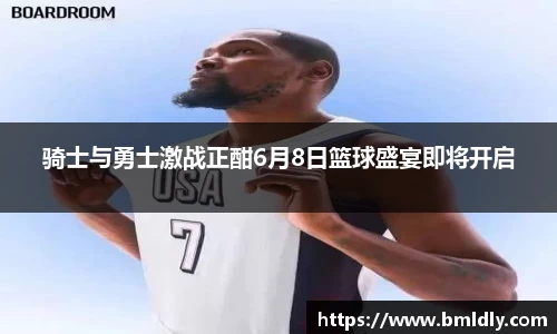 骑士与勇士激战正酣6月8日篮球盛宴即将开启