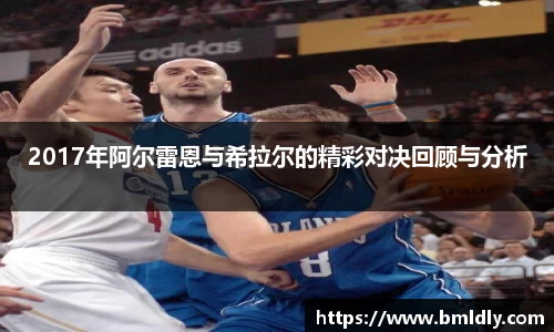 2017年阿尔雷恩与希拉尔的精彩对决回顾与分析